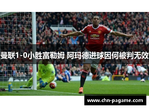 曼联1-0小胜富勒姆 阿玛德进球因何被判无效