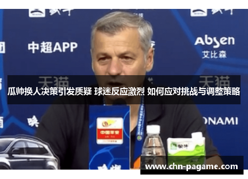瓜帅换人决策引发质疑 球迷反应激烈 如何应对挑战与调整策略