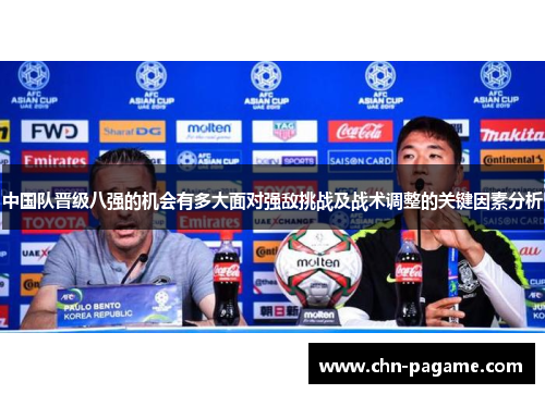 中国队晋级八强的机会有多大面对强敌挑战及战术调整的关键因素分析