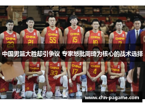 中国男篮大胜却引争议 专家怒批周琦为核心的战术选择