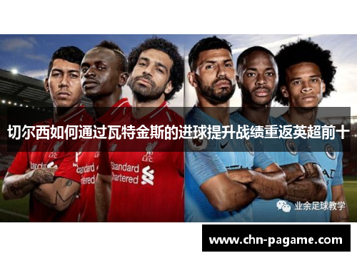 切尔西如何通过瓦特金斯的进球提升战绩重返英超前十