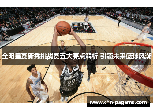 全明星赛新秀挑战赛五大亮点解析 引领未来篮球风潮