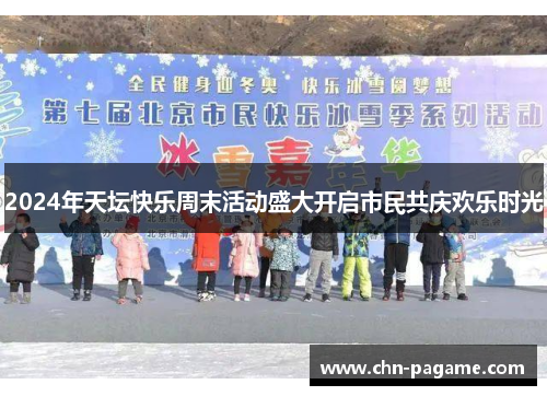 2024年天坛快乐周末活动盛大开启市民共庆欢乐时光