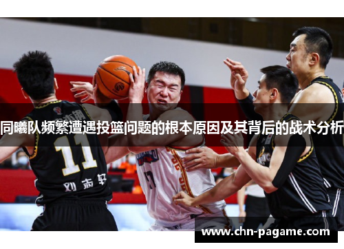 同曦队频繁遭遇投篮问题的根本原因及其背后的战术分析