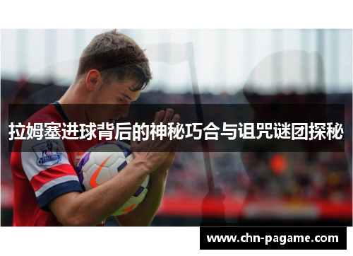 拉姆塞进球背后的神秘巧合与诅咒谜团探秘