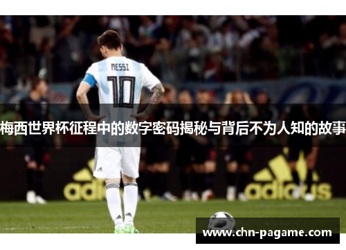 梅西世界杯征程中的数字密码揭秘与背后不为人知的故事