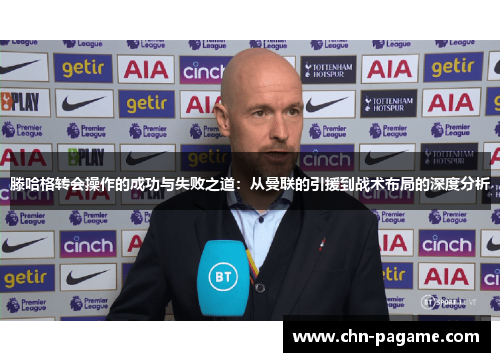 滕哈格转会操作的成功与失败之道：从曼联的引援到战术布局的深度分析