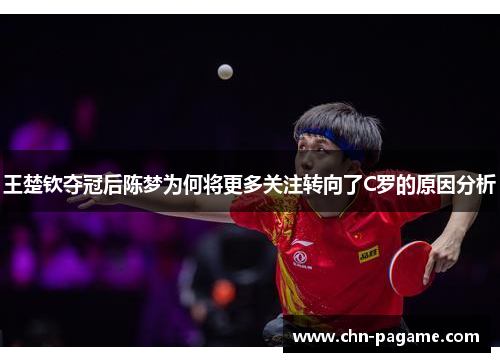 王楚钦夺冠后陈梦为何将更多关注转向了C罗的原因分析