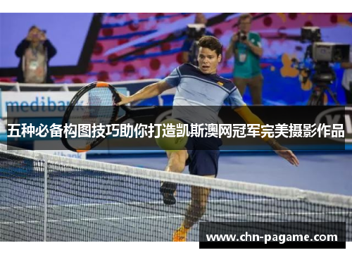五种必备构图技巧助你打造凯斯澳网冠军完美摄影作品 五种必备构图技巧助你打造凯斯澳网冠军完美摄影作品