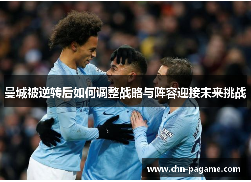 曼城被逆转后如何调整战略与阵容迎接未来挑战