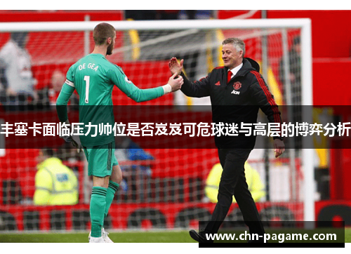 丰塞卡面临压力帅位是否岌岌可危球迷与高层的博弈分析