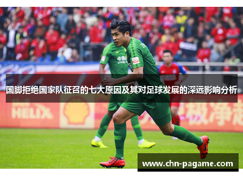 国脚拒绝国家队征召的七大原因及其对足球发展的深远影响分析