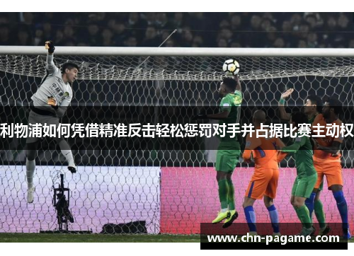 利物浦如何凭借精准反击轻松惩罚对手并占据比赛主动权