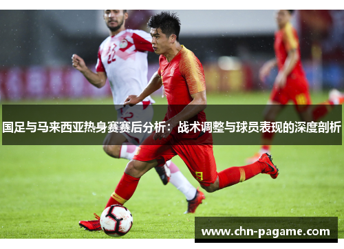 国足与马来西亚热身赛赛后分析：战术调整与球员表现的深度剖析