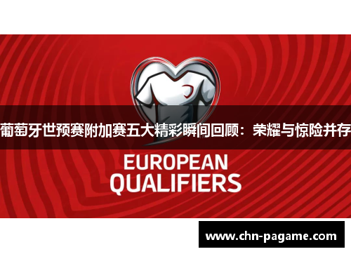葡萄牙世预赛附加赛五大精彩瞬间回顾：荣耀与惊险并存