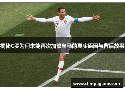 揭秘C罗为何未能再次加盟皇马的真实原因与背后故事