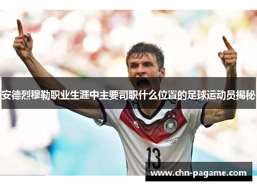 安德烈穆勒职业生涯中主要司职什么位置的足球运动员揭秘
