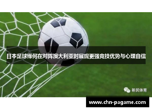 日本足球缘何在对阵澳大利亚时展现更强竞技优势与心理自信