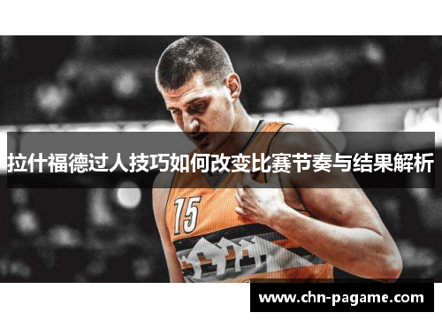 拉什福德过人技巧如何改变比赛节奏与结果解析