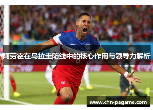 阿劳霍在乌拉圭防线中的核心作用与领导力解析