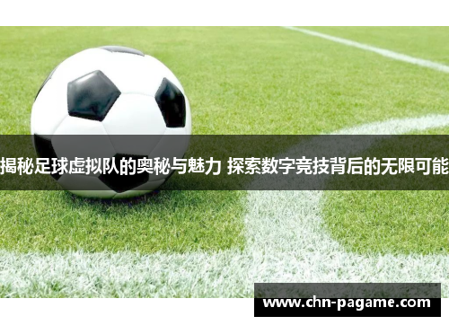 揭秘足球虚拟队的奥秘与魅力 探索数字竞技背后的无限可能
