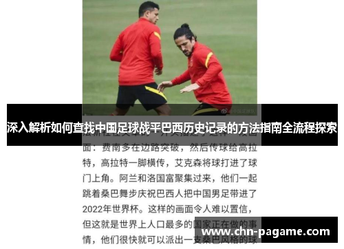 深入解析如何查找中国足球战平巴西历史记录的方法指南全流程探索