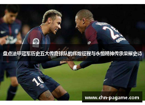 盘点法甲冠军历史五大传奇球队的辉煌征程与永恒精神传承荣耀史诗