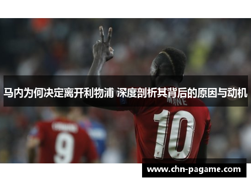 马内为何决定离开利物浦 深度剖析其背后的原因与动机