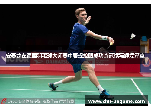 安赛龙在德国羽毛球大师赛中表现抢眼成功夺冠续写辉煌篇章