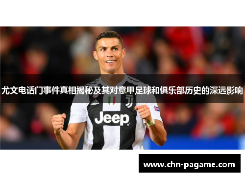 尤文电话门事件真相揭秘及其对意甲足球和俱乐部历史的深远影响