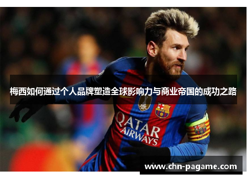 梅西如何通过个人品牌塑造全球影响力与商业帝国的成功之路