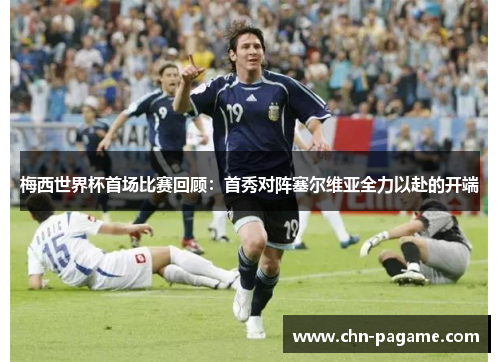 梅西世界杯首场比赛回顾：首秀对阵塞尔维亚全力以赴的开端