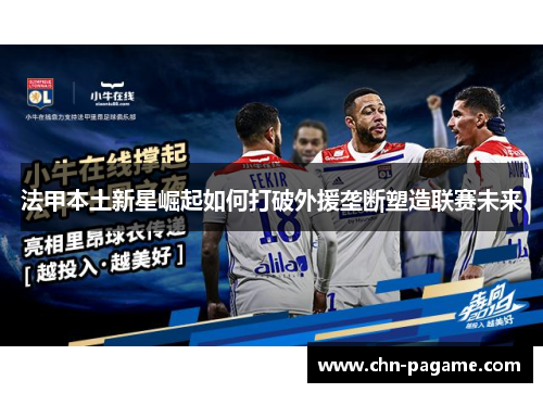 法甲本土新星崛起如何打破外援垄断塑造联赛未来