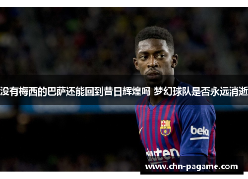 没有梅西的巴萨还能回到昔日辉煌吗 梦幻球队是否永远消逝