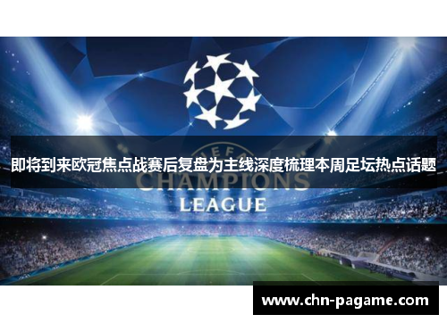 即将到来欧冠焦点战赛后复盘为主线深度梳理本周足坛热点话题