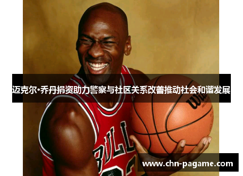 迈克尔·乔丹捐资助力警察与社区关系改善推动社会和谐发展