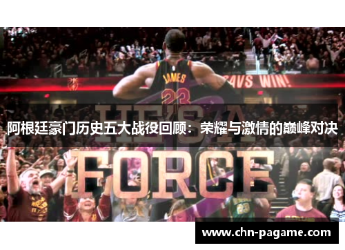 阿根廷豪门历史五大战役回顾：荣耀与激情的巅峰对决