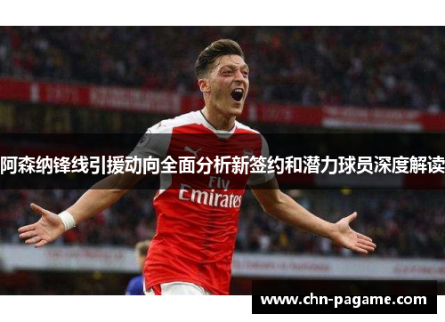阿森纳锋线引援动向全面分析新签约和潜力球员深度解读