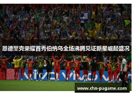 恩德里克荣耀首秀伯纳乌全场沸腾见证新星崛起盛况